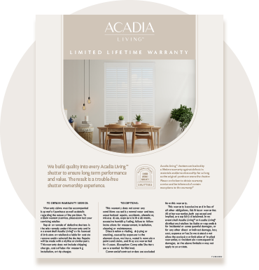 Acadia Living shutters come with a limited lifetime warranty that guarantees colorfastness.